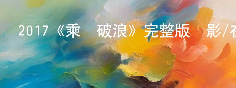曾新民發布2017《乘風破浪》完整版電影/在線觀看/百度云-美劇天堂
